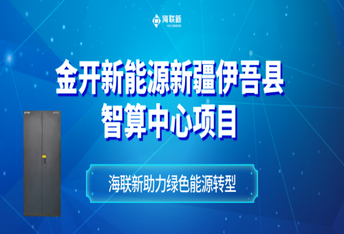 金開(kāi)新能源新疆哈密伊吾縣智算中心：西部數(shù)字經(jīng)濟(jì)新引擎，海聯(lián)新助力綠色能源轉(zhuǎn)型